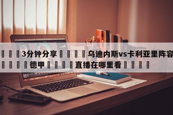 💦3分钟分享👇乌迪内斯vs卡利亚里阵容预测👇德甲🍏直播在哪里看💯