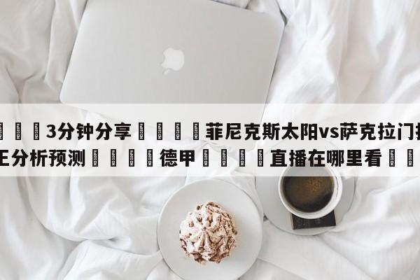 💦3分钟分享👇菲尼克斯太阳vs萨克拉门托国王分析预测👇德甲🍏直播在哪里看💯