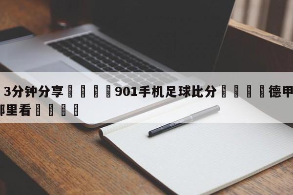 💦3分钟分享👇901手机足球比分👇德甲🍏直播在哪里看💯
