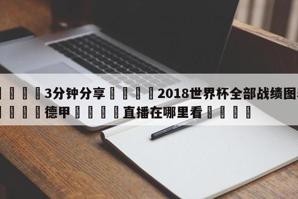💦3分钟分享👇2018世界杯全部战绩图表👇德甲🍏直播在哪里看💯